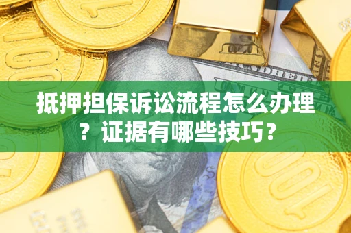 武汉抵押担保诉讼流程怎么办理？证据有哪些技巧？