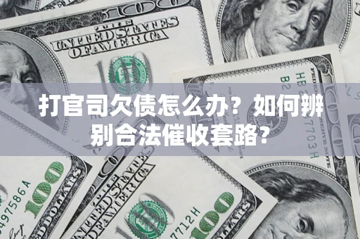 武汉打官司欠债怎么办？如何辨别合法催收套路？