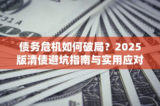 武汉债务危机如何破局？2025版清债避坑指南与实用应对策略