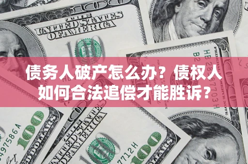 武汉债务人破产怎么办？债权人如何合法追偿才能胜诉？