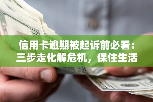 武汉信用卡逾期被起诉前必看：三步走化解危机，保住生活尊严