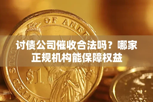 武汉讨债公司催收合法吗？哪家正规机构能保障权益