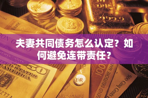 武汉夫妻共同债务怎么认定？如何避免连带责任？