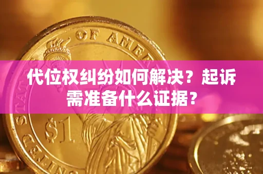 武汉代位权纠纷如何解决？起诉需准备什么证据？