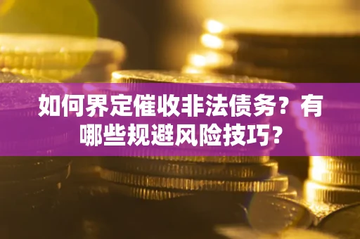 武汉如何界定催收非法债务？有哪些规避风险技巧？