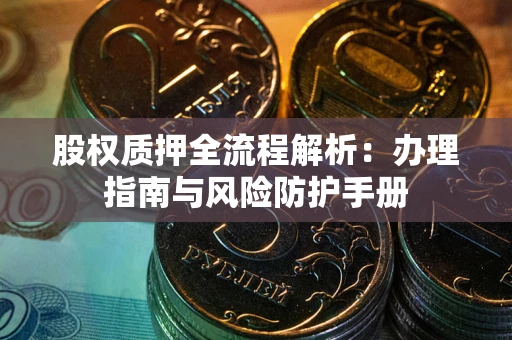 武汉股权质押全流程解析：办理指南与风险防护手册