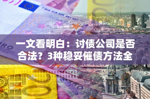武汉一文看明白：讨债公司是否合法？3种稳妥催债方法全解析