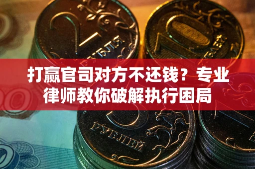 武汉打赢官司对方不还钱？专业律师教你破解执行困局