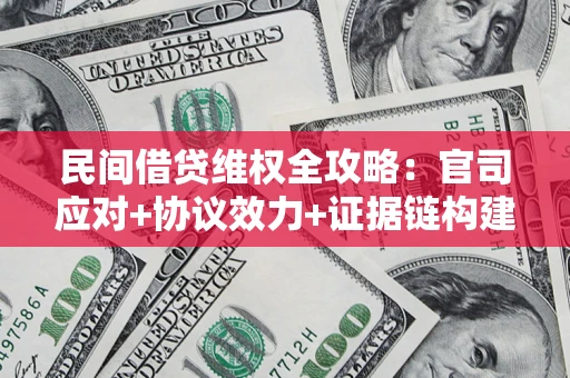 武汉民间借贷维权全攻略：官司应对+协议效力+证据链构建指南