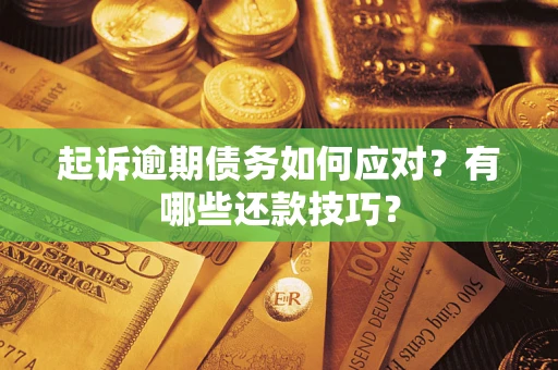 武汉起诉逾期债务如何应对？有哪些还款技巧？
