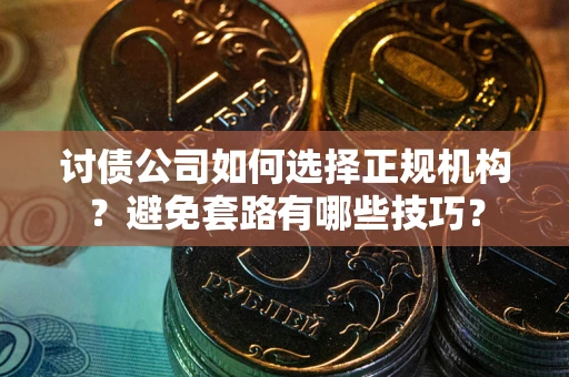 武汉讨债公司如何选择正规机构？避免套路有哪些技巧？