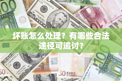 武汉坏账怎么处理？有哪些合法途径可追讨？
