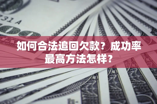 武汉如何合法追回欠款？成功率最高方法怎样？