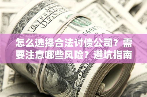 武汉怎么选择合法讨债公司？需要注意哪些风险？避坑指南来了！