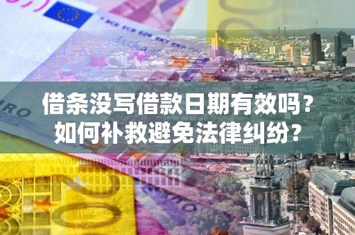 武汉借条没写借款日期有效吗？如何补救避免法律纠纷？