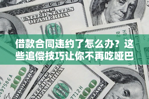 武汉借款合同违约了怎么办？这些追偿技巧让你不再吃哑巴亏