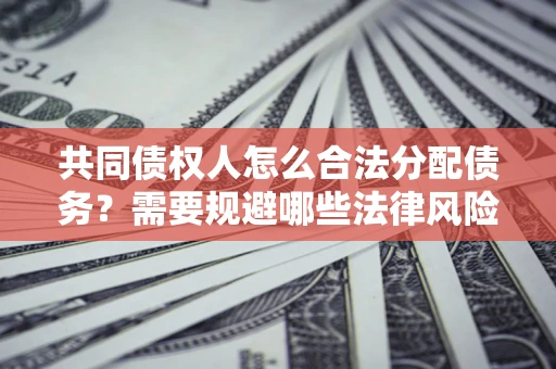 武汉共同债权人怎么合法分配债务？需要规避哪些法律风险？