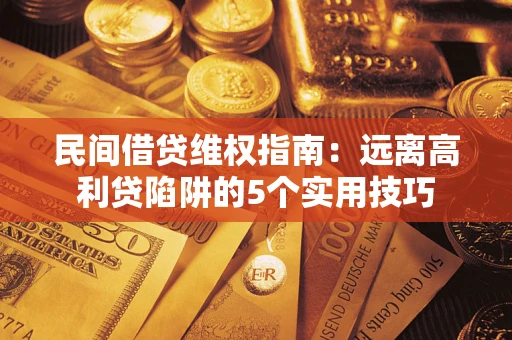 武汉民间借贷维权指南：远离高利贷陷阱的5个实用技巧