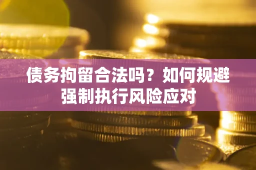 武汉债务拘留合法吗？如何规避强制执行风险应对