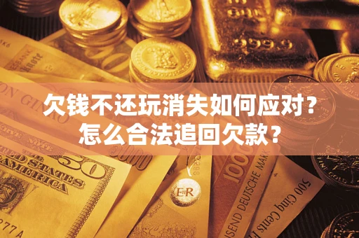 武汉欠钱不还玩消失如何应对？怎么合法追回欠款？