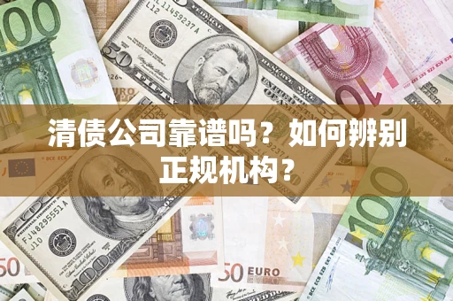武汉清债公司靠谱吗？如何辨别正规机构？