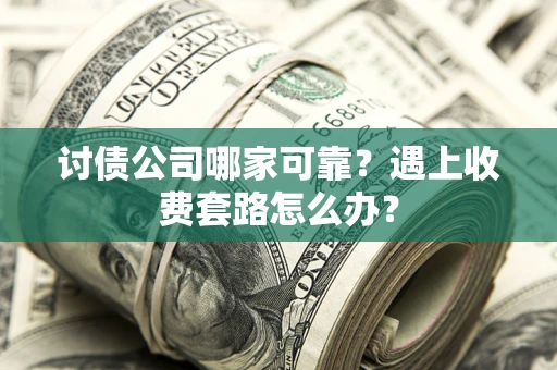武汉讨债公司哪家可靠？遇上收费套路怎么办？
