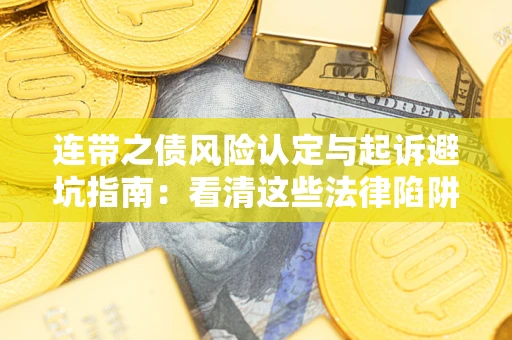 武汉连带之债风险认定与起诉避坑指南：看清这些法律陷阱，避免无辜背债