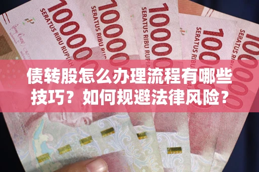 武汉债转股怎么办理流程有哪些技巧？如何规避法律风险？