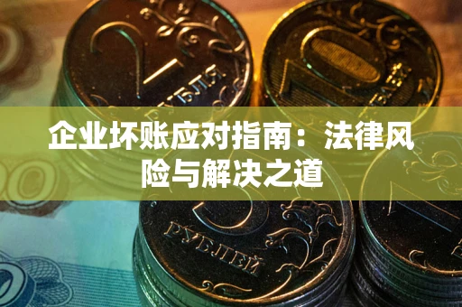 武汉企业坏账应对指南：法律风险与解决之道