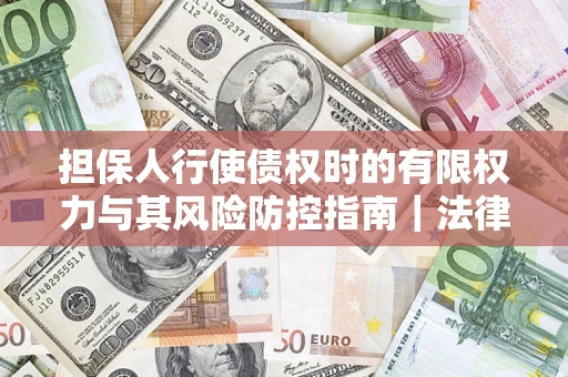 武汉担保人行使债权时的有限权力与其风险防控指南｜法律实务解析