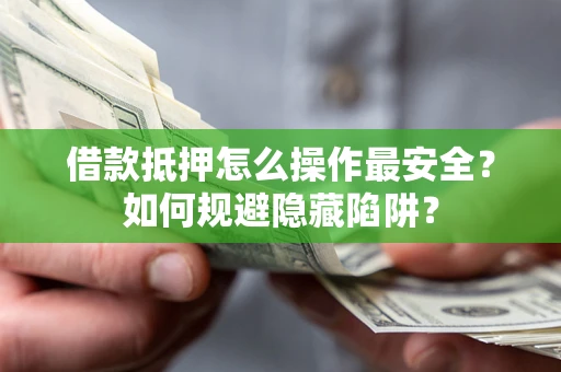 武汉借款抵押怎么操作最安全？如何规避隐藏陷阱？