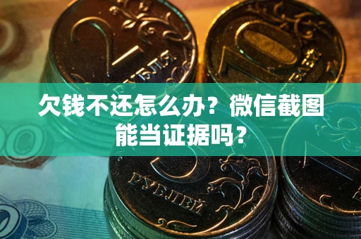 武汉欠钱不还怎么办？微信截图能当证据吗？