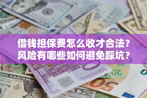 武汉借钱担保费怎么收才合法？风险有哪些如何避免踩坑？