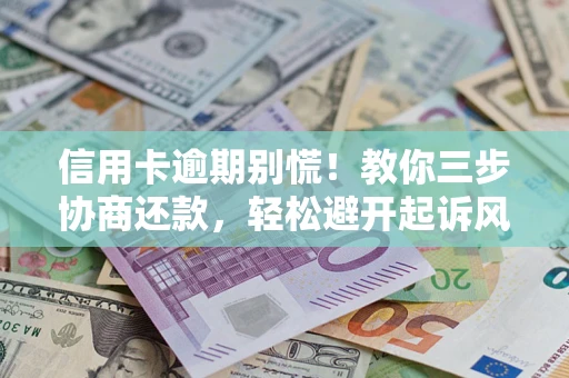 武汉信用卡逾期别慌！教你三步协商还款，轻松避开起诉风险