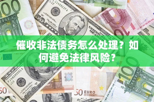 武汉催收非法债务怎么处理？如何避免法律风险？
