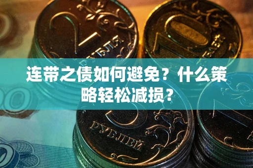 武汉连带之债如何避免？什么策略轻松减损？