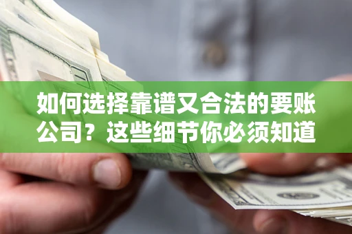 武汉如何选择靠谱又合法的要账公司？这些细节你必须知道