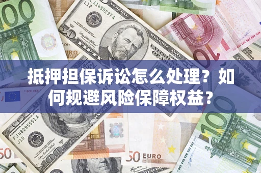 武汉抵押担保诉讼怎么处理？如何规避风险保障权益？