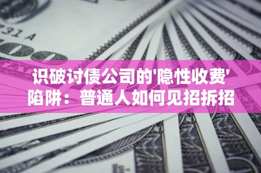 武汉识破讨债公司的'隐性收费'陷阱：普通人如何见招拆招？