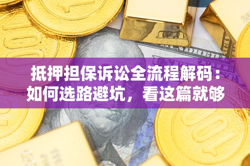 武汉抵押担保诉讼全流程解码：如何选路避坑，看这篇就够了