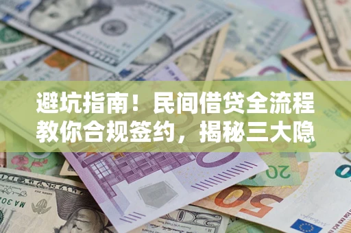武汉避坑指南！民间借贷全流程教你合规签约，揭秘三大隐形陷阱