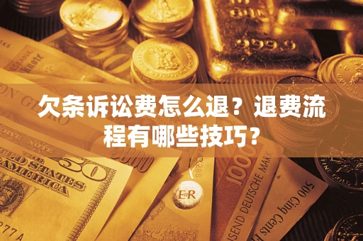 武汉欠条诉讼费怎么退？退费流程有哪些技巧？