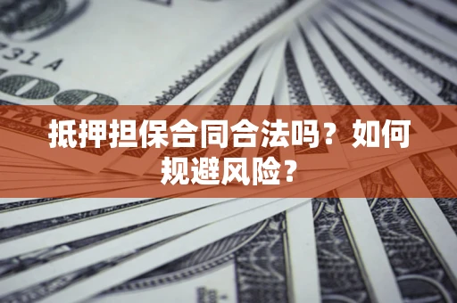 武汉抵押担保合同合法吗？如何规避风险？