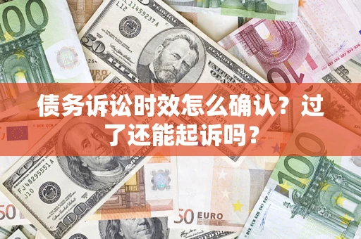 武汉债务诉讼时效怎么确认？过了还能起诉吗？