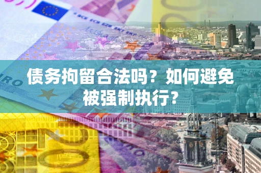 武汉债务拘留合法吗？如何避免被强制执行？