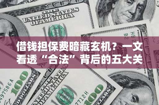 武汉借钱担保费暗藏玄机？一文看透“合法”背后的五大关键陷阱