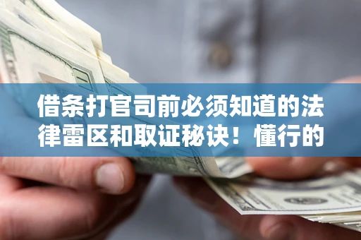 武汉借条打官司前必须知道的法律雷区和取证秘诀！懂行的人已经留好这些证据