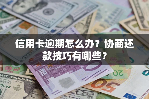 武汉信用卡逾期怎么办？协商还款技巧有哪些？