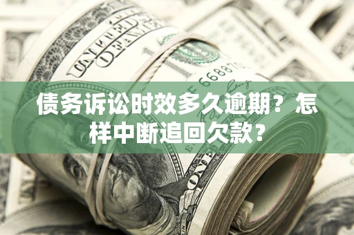 武汉债务诉讼时效多久逾期？怎样中断追回欠款？