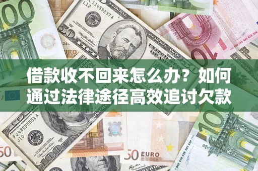 武汉借款收不回来怎么办？如何通过法律途径高效追讨欠款？